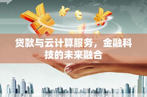庄浪贷款与云计算服务，金融科技的未来融合