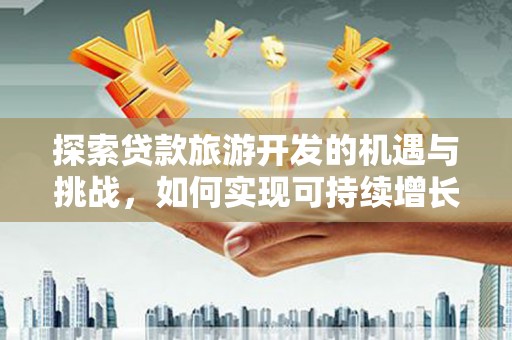 庄浪探索贷款旅游开发的机遇与挑战，如何实现可持续增长