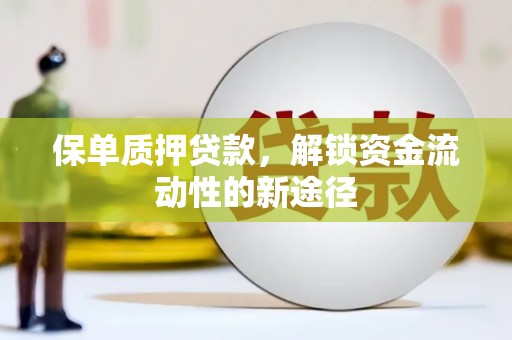 庄浪保单质押贷款，解锁资金流动性的新途径