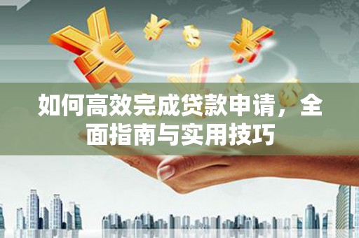 庄浪如何高效完成贷款申请，全面指南与实用技巧