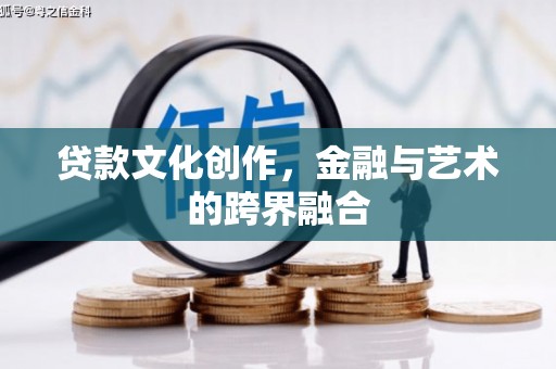 庄浪贷款文化创作，金融与艺术的跨界融合