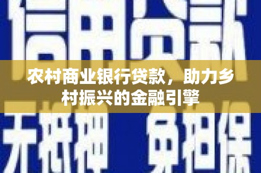 庄浪农村商业银行贷款，助力乡村振兴的金融引擎