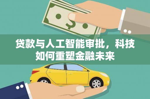 庄浪贷款与人工智能审批，科技如何重塑金融未来