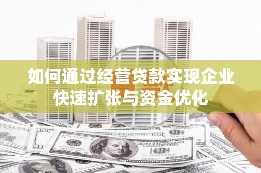 庄浪如何通过经营贷款实现企业快速扩张与资金优化
