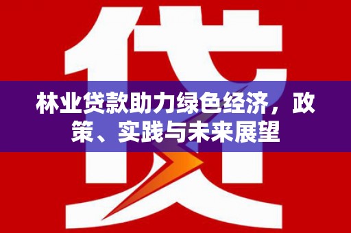 庄浪林业贷款助力绿色经济，政策、实践与未来展望