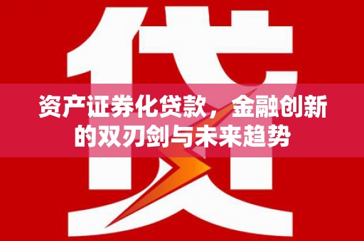 庄浪资产证券化贷款，金融创新的双刃剑与未来趋势