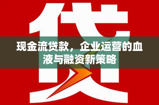 庄浪现金流贷款，企业运营的血液与融资新策略