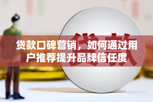 庄浪贷款口碑营销，如何通过用户推荐提升品牌信任度