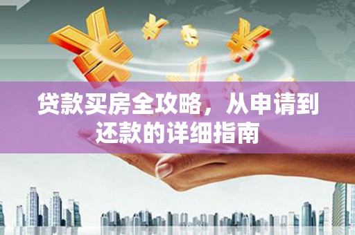 庄浪贷款买房全攻略，从申请到还款的详细指南