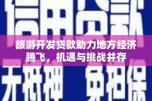 庄浪旅游开发贷款助力地方经济腾飞，机遇与挑战并存
