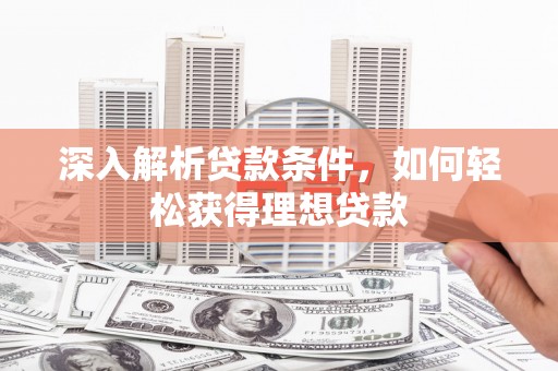 庄浪深入解析贷款条件，如何轻松获得理想贷款