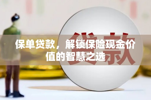 庄浪保单贷款，解锁保险现金价值的智慧之选