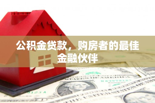 庄浪公积金贷款，购房者的最佳金融伙伴