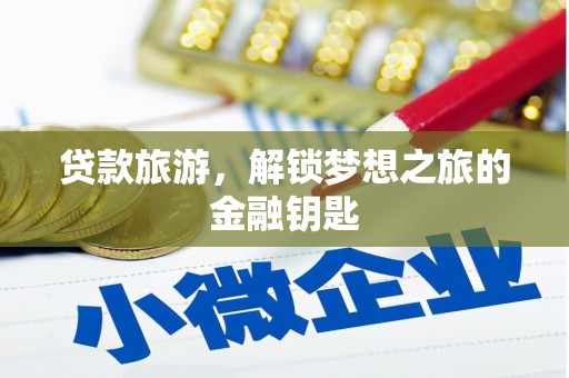 庄浪贷款旅游，解锁梦想之旅的金融钥匙