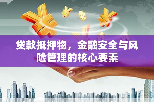 庄浪贷款抵押物，金融安全与风险管理的核心要素