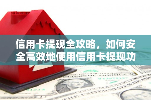 庄浪信用卡提现全攻略，如何安全高效地使用信用卡提现功能