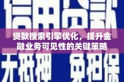 庄浪贷款搜索引擎优化，提升金融业务可见性的关键策略