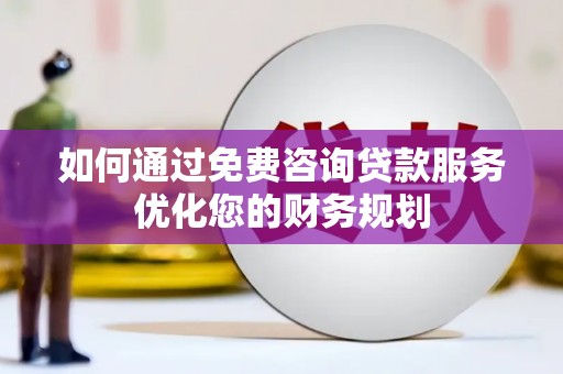 庄浪如何通过免费咨询贷款服务优化您的财务规划