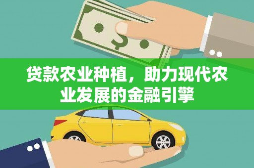 庄浪贷款农业种植，助力现代农业发展的金融引擎