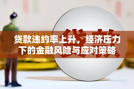 庄浪贷款违约率上升，经济压力下的金融风险与应对策略