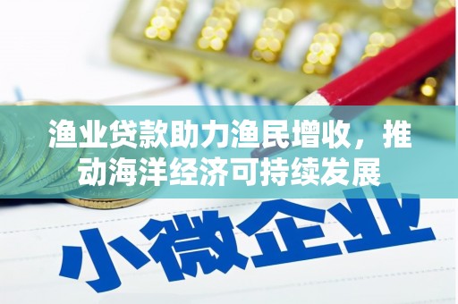 庄浪渔业贷款助力渔民增收，推动海洋经济可持续发展