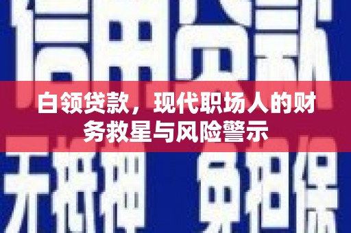 庄浪白领贷款，现代职场人的财务救星与风险警示