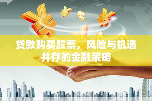 庄浪贷款购买股票，风险与机遇并存的金融策略