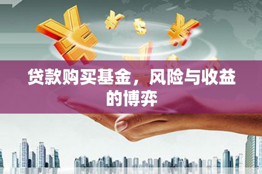 庄浪贷款购买基金，风险与收益的博弈