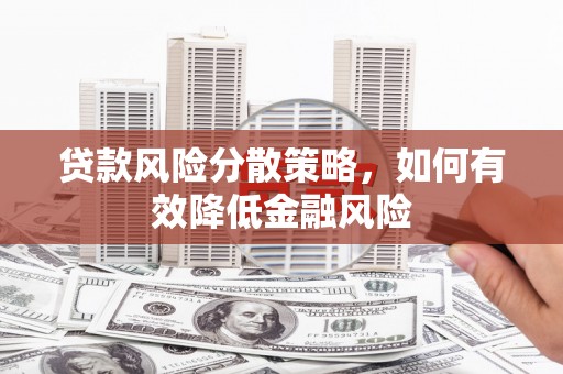 庄浪贷款风险分散策略，如何有效降低金融风险