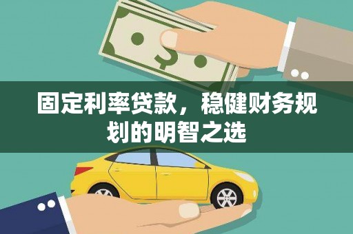 庄浪固定利率贷款，稳健财务规划的明智之选