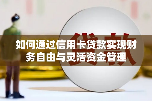 庄浪如何通过信用卡贷款实现财务自由与灵活资金管理