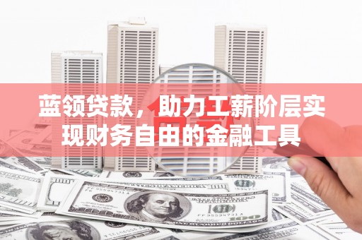 庄浪蓝领贷款，助力工薪阶层实现财务自由的金融工具