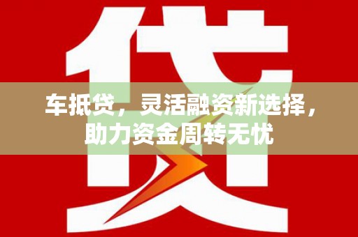 庄浪车抵贷，灵活融资新选择，助力资金周转无忧