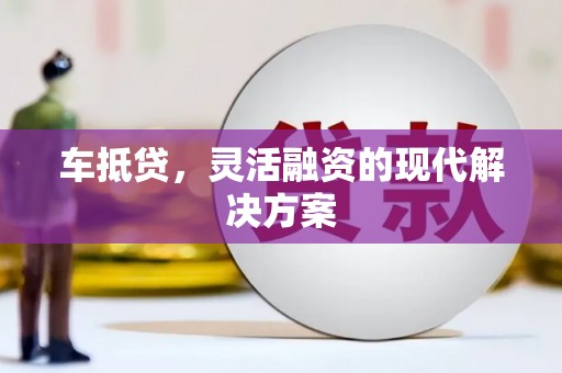 庄浪车抵贷，灵活融资的现代解决方案