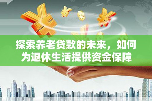 庄浪探索养老贷款的未来，如何为退休生活提供资金保障