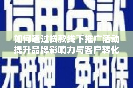 庄浪如何通过贷款线下推广活动提升品牌影响力与客户转化率