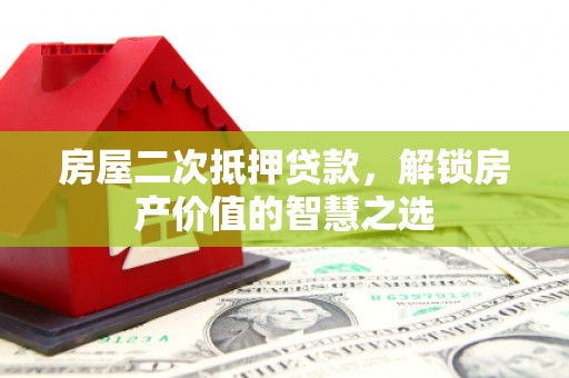庄浪房屋二次抵押贷款，解锁房产价值的智慧之选
