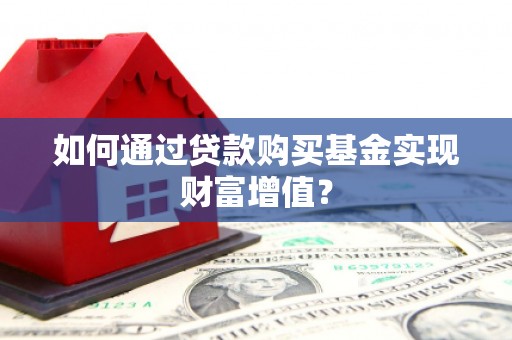 庄浪如何通过贷款购买基金实现财富增值？