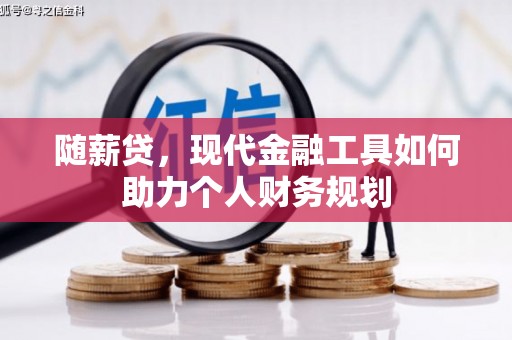 庄浪随薪贷，现代金融工具如何助力个人财务规划
