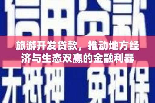 庄浪旅游开发贷款，推动地方经济与生态双赢的金融利器