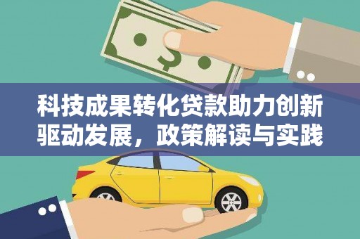 庄浪科技成果转化贷款助力创新驱动发展，政策解读与实践探索