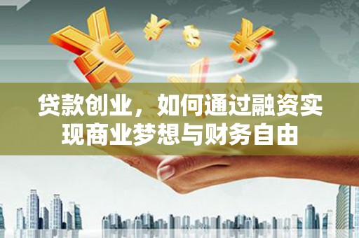 庄浪贷款创业，如何通过融资实现商业梦想与财务自由