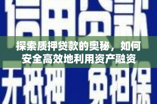 庄浪探索质押贷款的奥秘，如何安全高效地利用资产融资