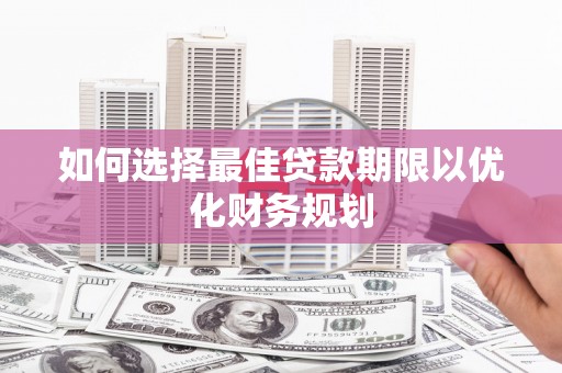 庄浪如何选择最佳贷款期限以优化财务规划
