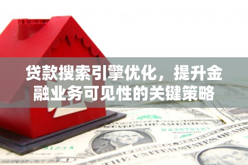 庄浪贷款搜索引擎优化，提升金融业务可见性的关键策略