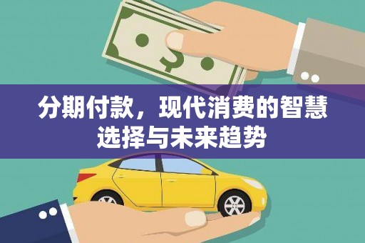庄浪分期付款，现代消费的智慧选择与未来趋势