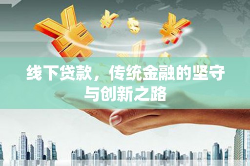 庄浪线下贷款，传统金融的坚守与创新之路