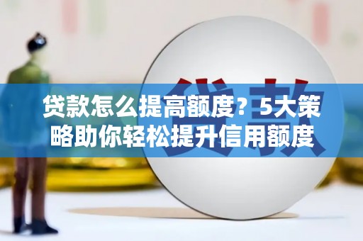 庄浪贷款怎么提高额度？5大策略助你轻松提升信用额度