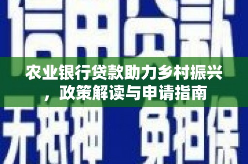 庄浪农业银行贷款助力乡村振兴，政策解读与申请指南