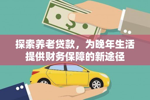 庄浪探索养老贷款，为晚年生活提供财务保障的新途径